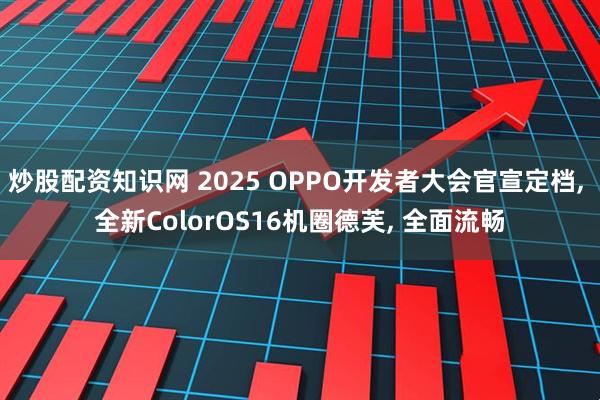 炒股配资知识网 2025 OPPO开发者大会官宣定档, 全新ColorOS16机圈德芙, 全面流畅