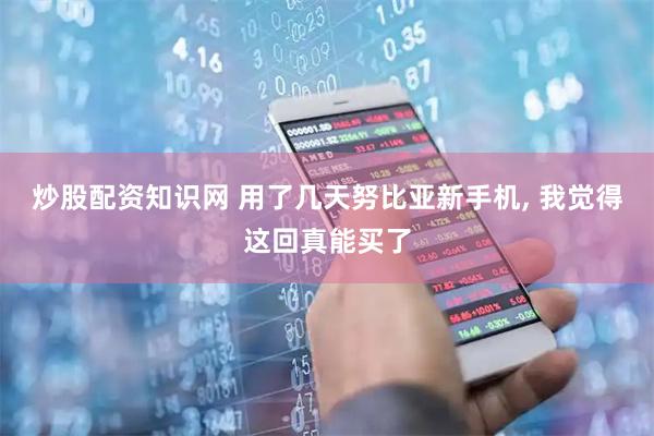 炒股配资知识网 用了几天努比亚新手机, 我觉得这回真能买了