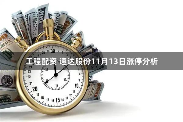 工程配资 速达股份11月13日涨停分析