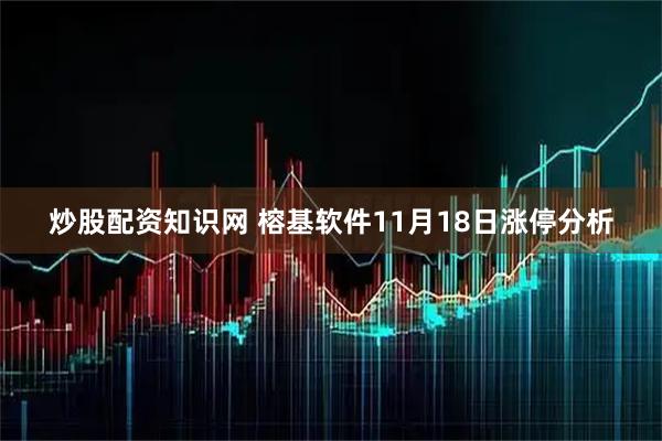 炒股配资知识网 榕基软件11月18日涨停分析