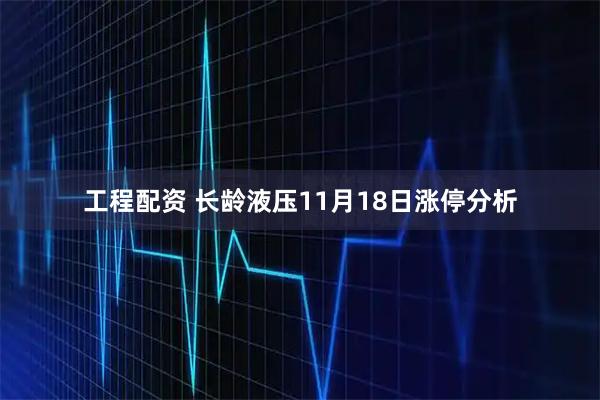 工程配资 长龄液压11月18日涨停分析