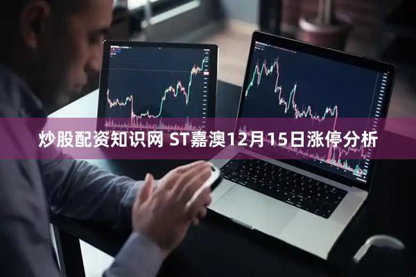 炒股配资知识网 ST嘉澳12月15日涨停分析