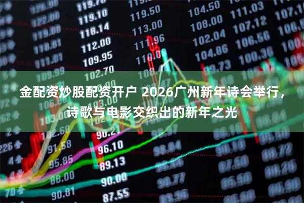 金配资炒股配资开户 2026广州新年诗会举行，诗歌与电影交织出的新年之光