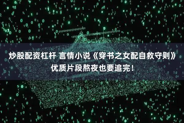 炒股配资杠杆 言情小说《穿书之女配自救守则》优质片段熬夜也要追完！