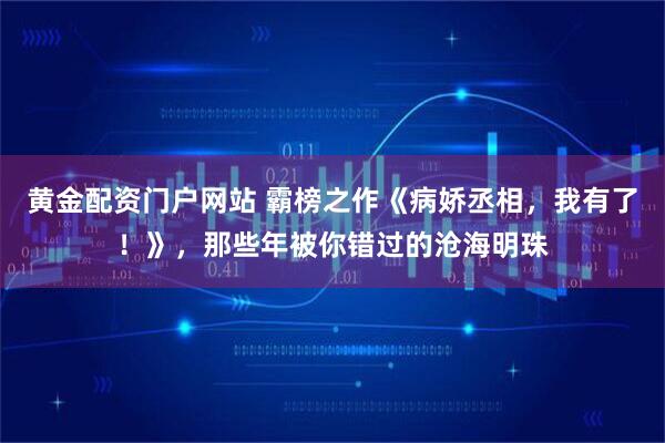 黄金配资门户网站 霸榜之作《病娇丞相，我有了！》，那些年被你错过的沧海明珠