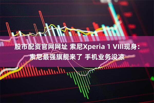 股市配资官网网址 索尼Xperia 1 VIII现身：索尼最强旗舰来了 手机业务没凉