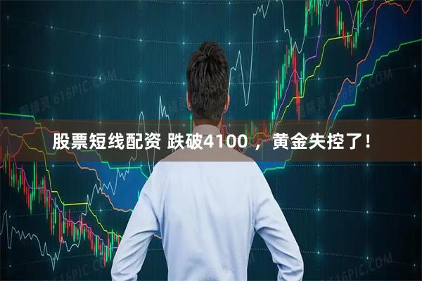 股票短线配资 跌破4100 ，黄金失控了！