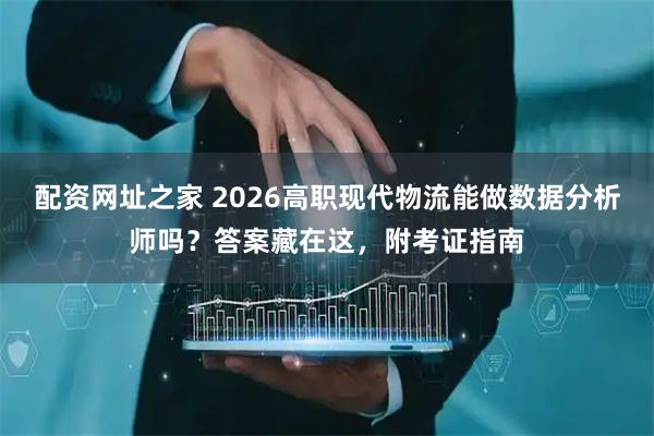 配资网址之家 2026高职现代物流能做数据分析师吗？答案藏在这，附考证指南