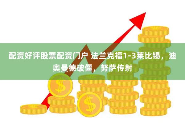 配资好评股票配资门户 法兰克福1-3莱比锡，迪奥曼德破僵，努萨传射