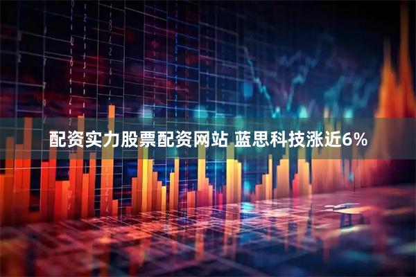 配资实力股票配资网站 蓝思科技涨近6%