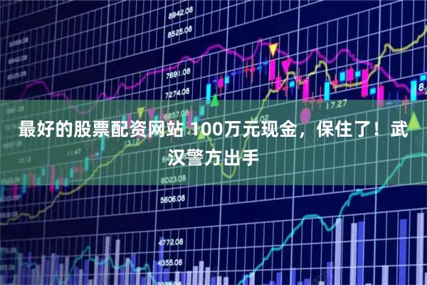 最好的股票配资网站 100万元现金，保住了！武汉警方出手